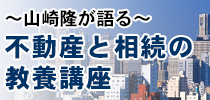 山崎隆の不動産と相続の教養講座